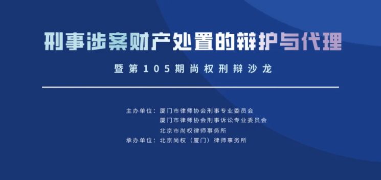 沙龙回顾｜“刑事涉案财产处置的辩护与代理”研讨会暨第105期尚权刑辩沙龙在厦门成功举办